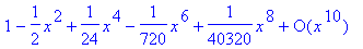 series(1-1/2*x^2+1/24*x^4-1/720*x^6+1/40320*x^8+O(x...